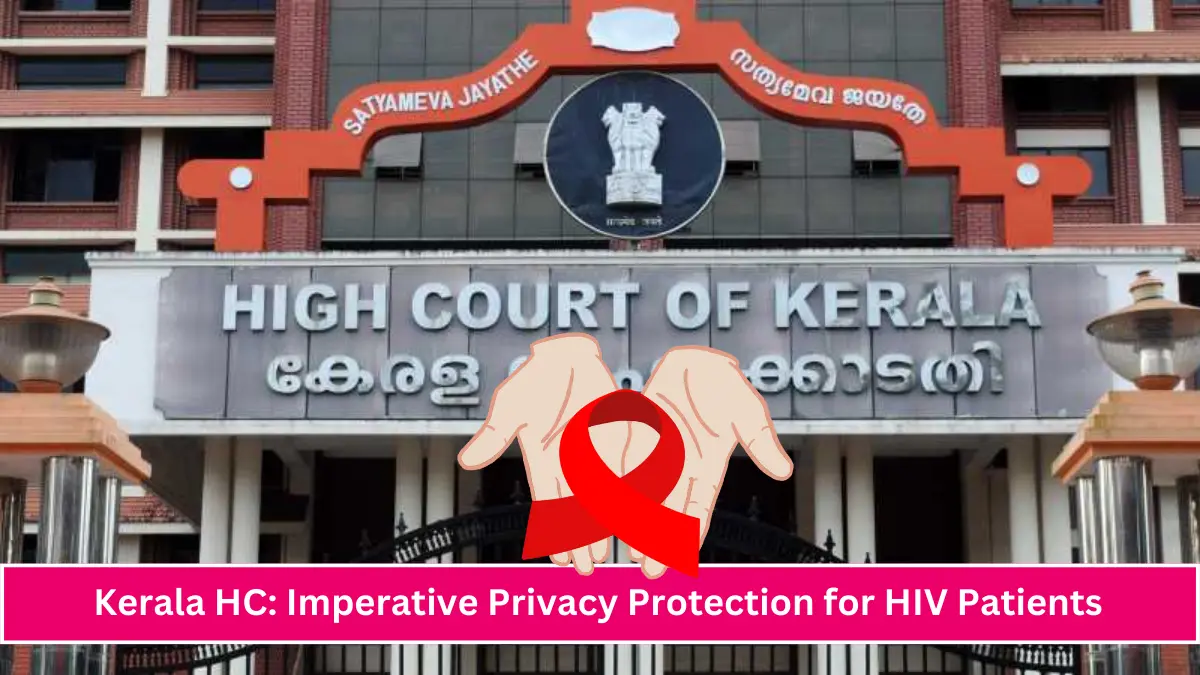 Its fundamental imperative to ensure that the patients of HIV are not exposed to unwanted attention, or breach of privacy, at any level Kerala HC