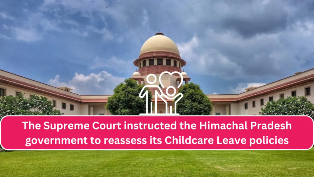 The Supreme Court instructed the Himachal Pradesh government to reassess its Childcare Leave policies