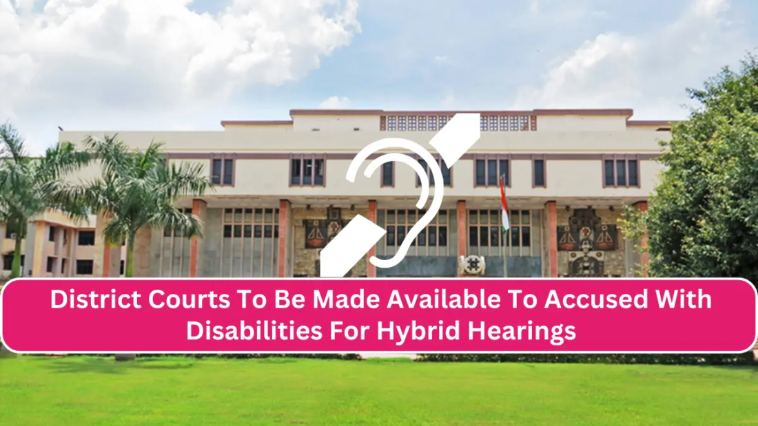 Accessibility Workstations and Vulnerable Witness Rooms In Delhi HC, District Courts To Be Made Available To Accused With Disabilities For Hybrid Hearings