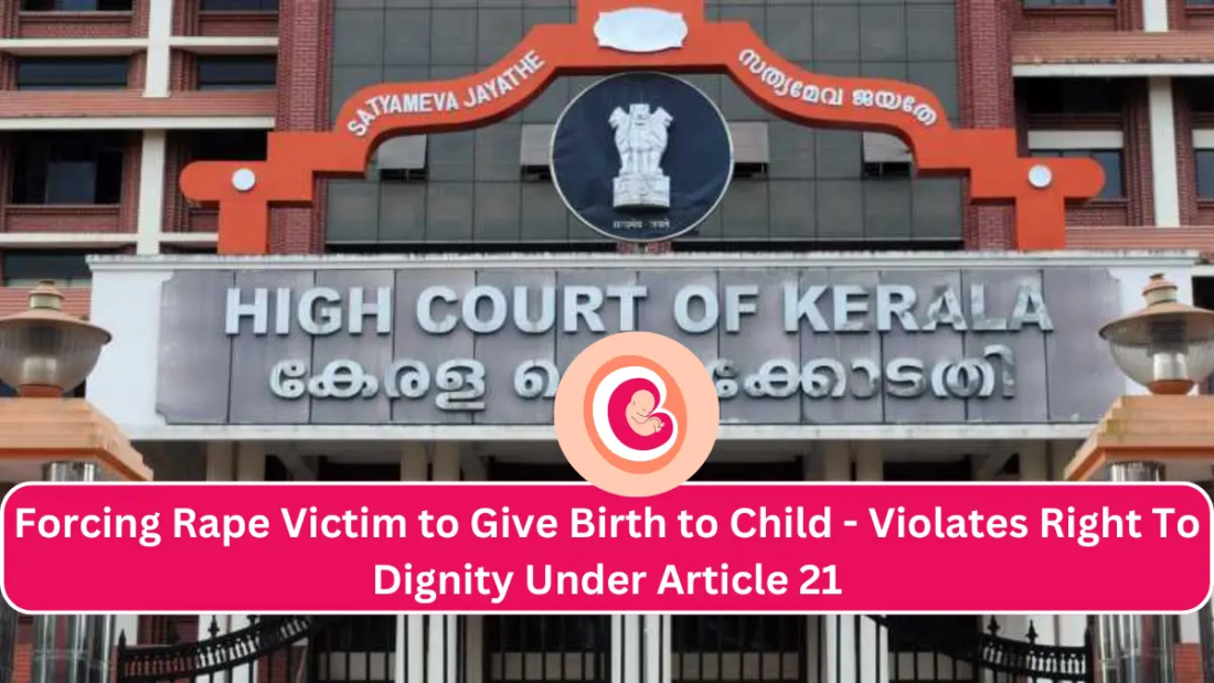 Kerala High Court held that Forcing Rape Victim to Give Birth to Child Of Man Who Assaulted Her Violates Right To Dignity Under Article 21