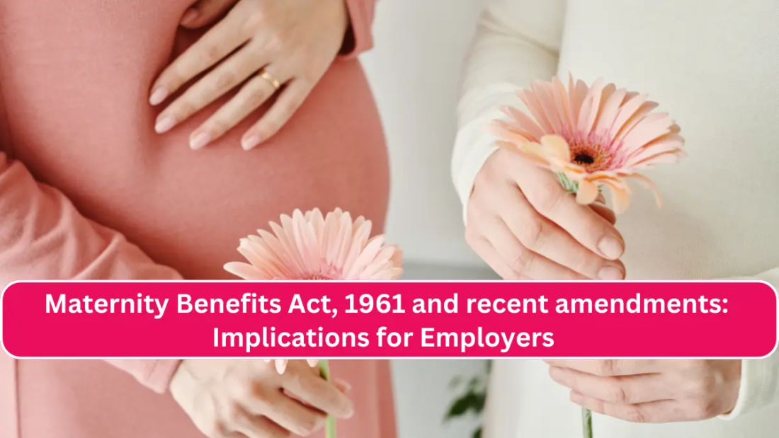 Maternity Benefits Act, 1961 and recent amendments Implications for Employers 