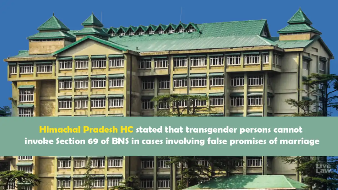 Himachal Pradesh HC stated that transgender persons cannot invoke Section 69 of BNS in cases involving false promises of marriage.