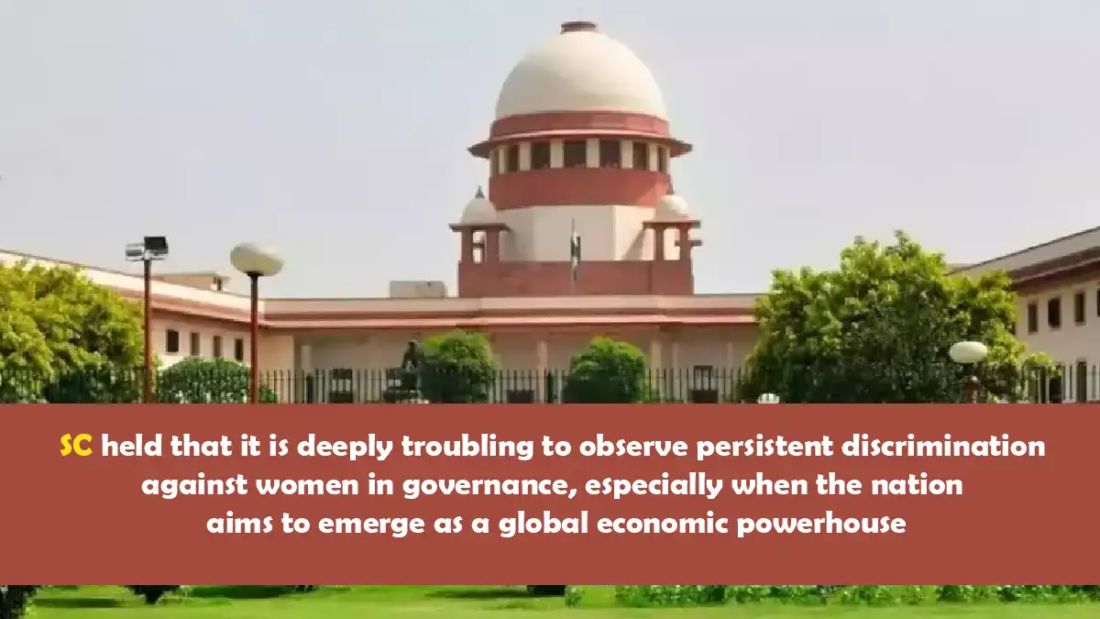 SC held that it is deeply troubling to observe persistent discrimination against women in governance, especially when the nation aims to emerge as a global economic powerhouse.
