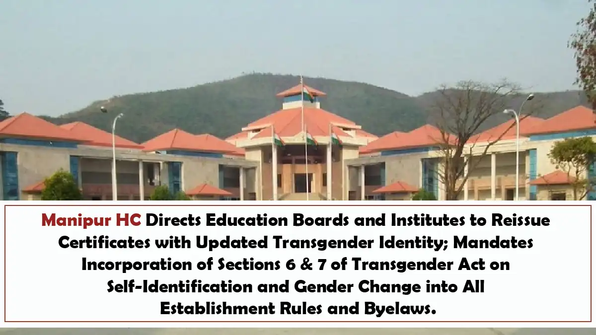 Manipur HC Directs Education Boards and Institutes to Reissue Certificates with Updated Transgender Identity; Mandates Incorporation of Sections 6 & 7 of Transgender Act on Self-Identification and Gender Change into All Establishment Rules and Byelaws.