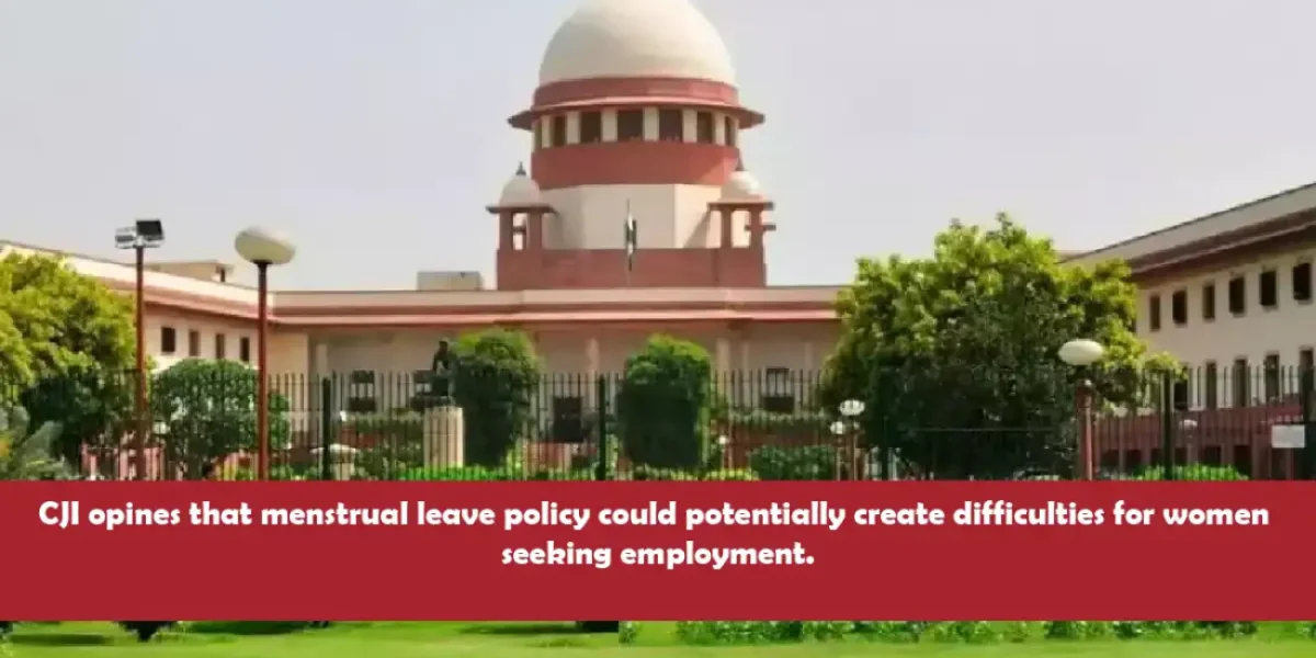 CJI opines that menstrual leave policy could potentially create difficulties for women seeking employment.