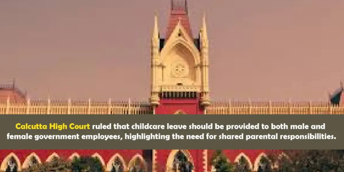 Calcutta High Court ruled that childcare leave should be provided to both male and female government employees, highlighting the need for shared parental responsibilities.
