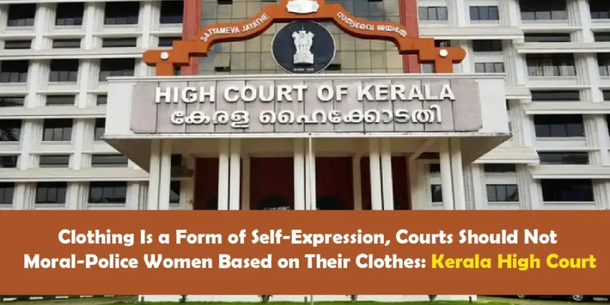 Clothing Is a Form of Self-Expression, Courts Should Not Moral-Police Women Based on Their Clothes Kerala High Court