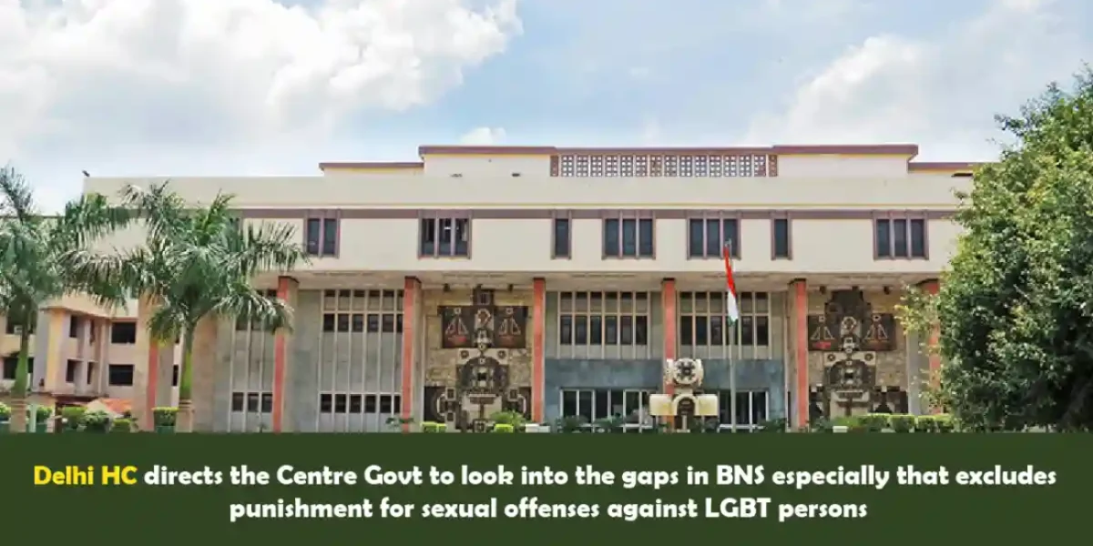 Delhi HC directs the Centre Govt to look into the gaps in BNS especially that excludes punishment for sexual offenses against LGBT persons