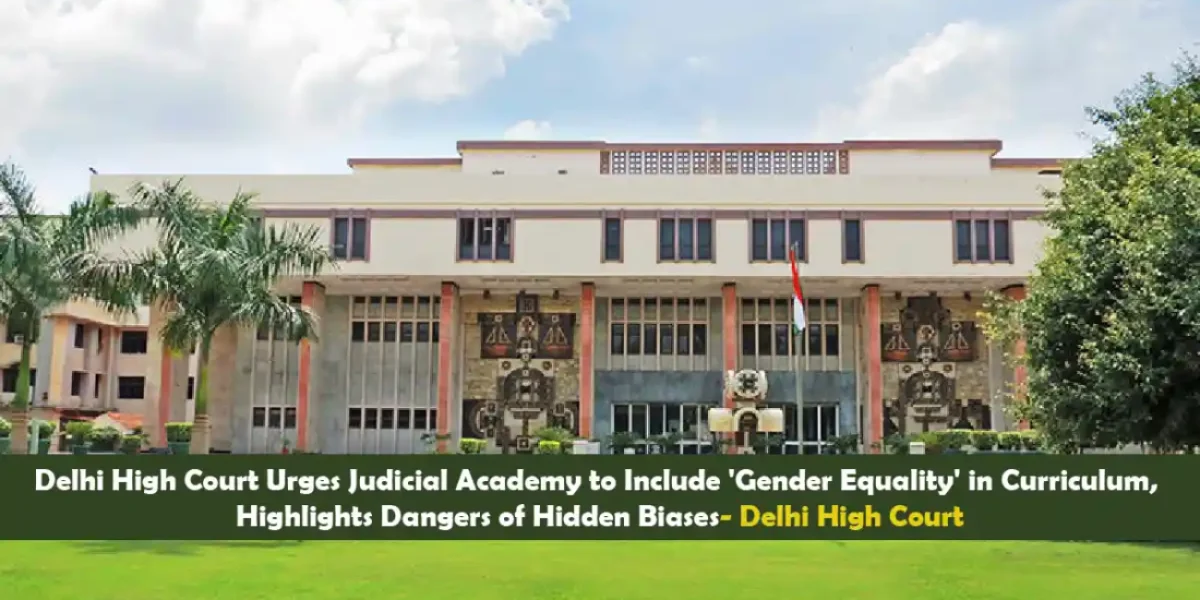 Delhi High Court Urges Judicial Academy to Include 'Gender Equality' in Curriculum, Highlights Dangers of Hidden Biases