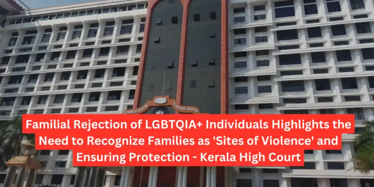Familial Rejection of LGBTQIA+ Individuals Highlights the Need to Recognize Families as 'Sites of Violence' and Ensuring Protection - Kerala High Court