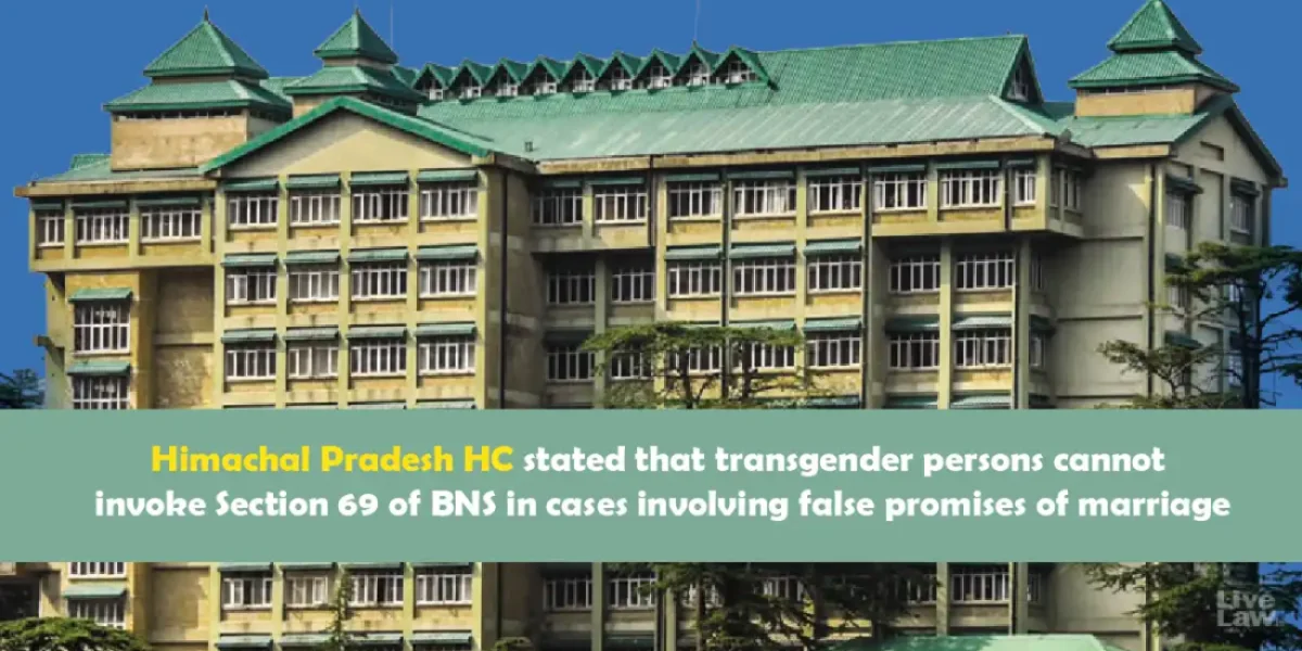 Himachal Pradesh HC stated that transgender persons cannot invoke Section 69 of BNS in cases involving false promises of marriage.