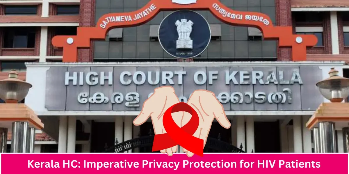 Its fundamental imperative to ensure that the patients of HIV are not exposed to unwanted attention, or breach of privacy, at any level Kerala HC