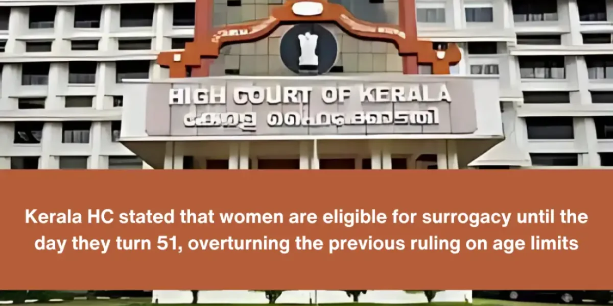 Kerala HC stated that women are eligible for surrogacy until the day they turn 51, overturning the previous ruling on age limits