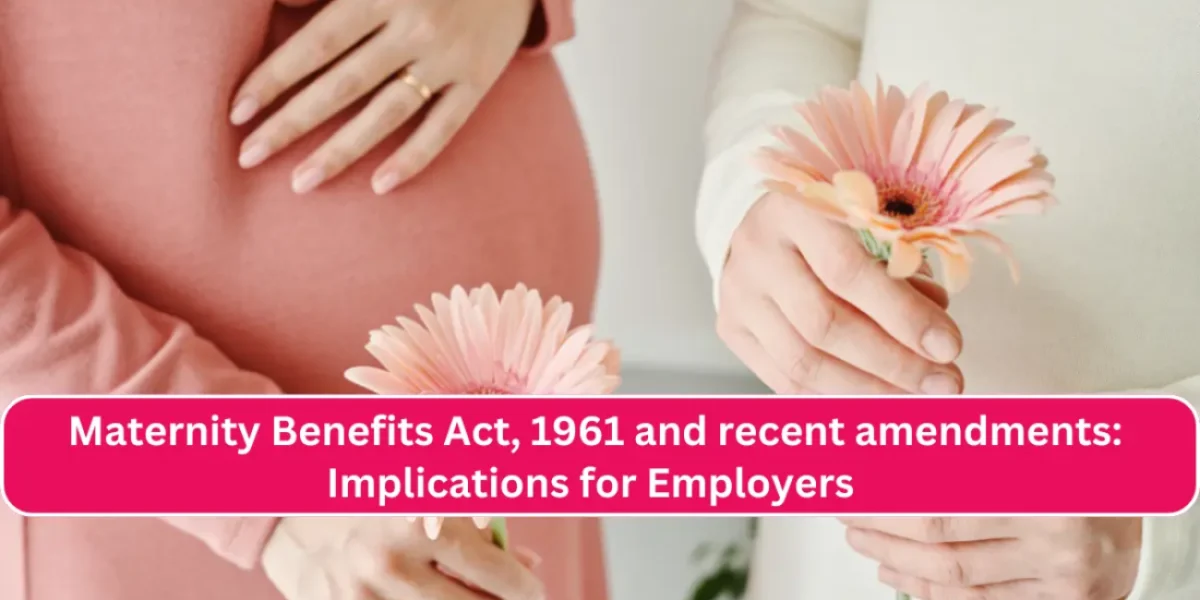 Maternity Benefits Act, 1961 and recent amendments Implications for Employers 