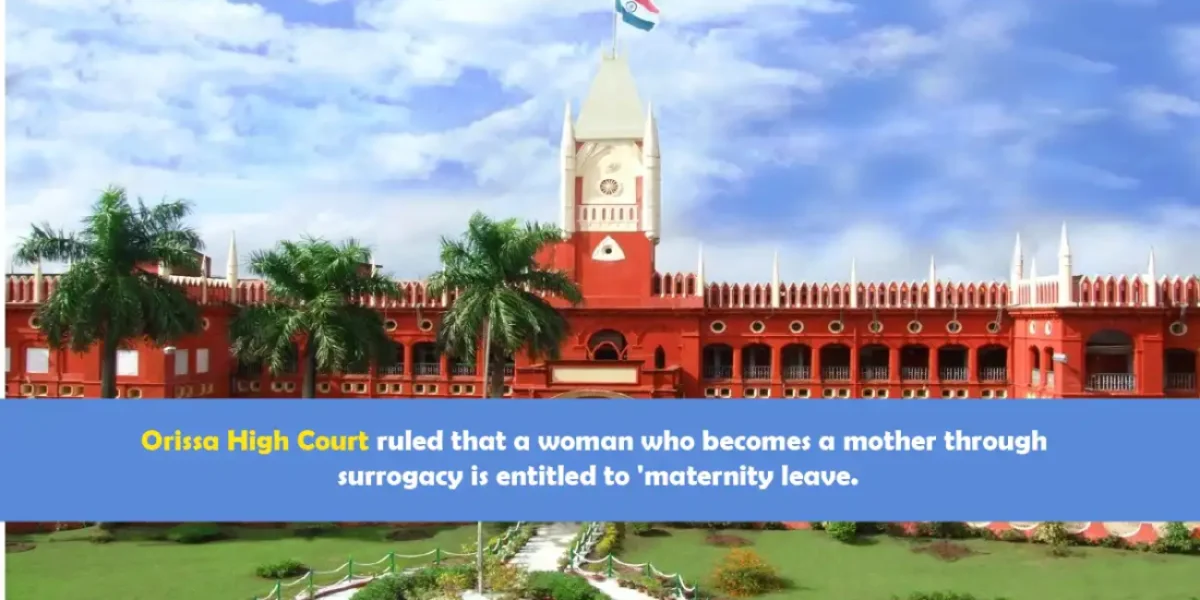 Orissa High Court ruled that a woman who becomes a mother through surrogacy is entitled to 'maternity leave.