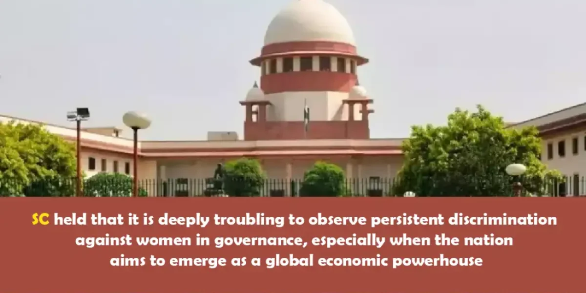 SC held that it is deeply troubling to observe persistent discrimination against women in governance, especially when the nation aims to emerge as a global economic powerhouse.
