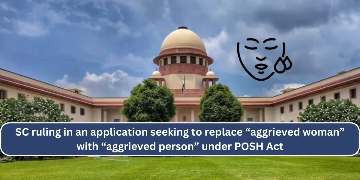 SC ruling in an application seeking to replace “aggrieved woman” with “aggrieved person” under POSH Act