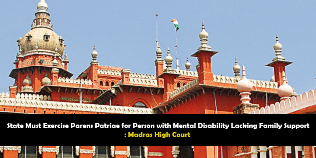 State Must Exercise Parens Patriae for Person with Mental Disability Lacking Family Support Madras High Court