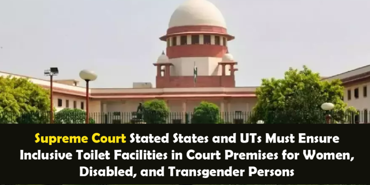 Supreme Court Stated States and UTs Must Ensure Inclusive Toilet Facilities in Court Premises for Women, Disabled, and Transgender Persons