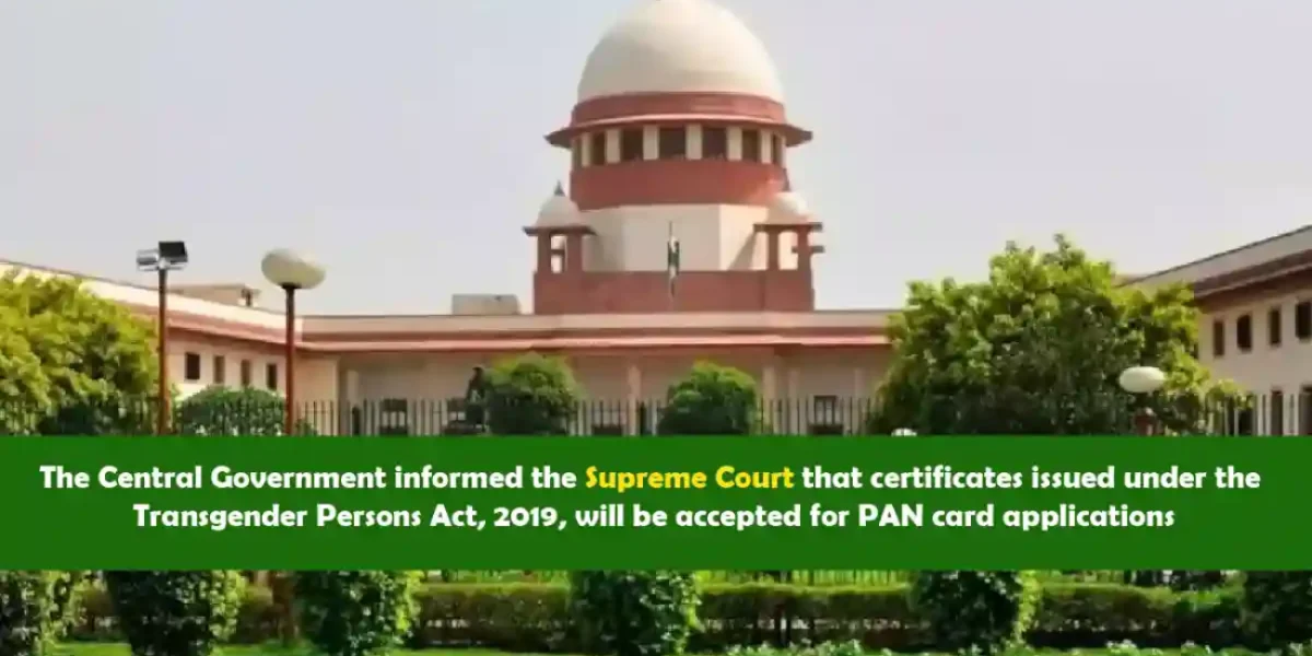 The Central Government informed the Supreme Court that certificates issued under the Transgender Persons Act, 2019, will be accepted for PAN card applications.