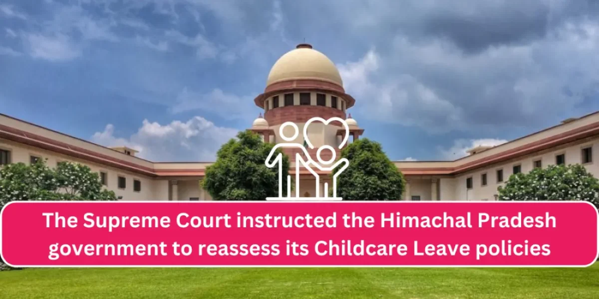 The Supreme Court instructed the Himachal Pradesh government to reassess its Childcare Leave policies
